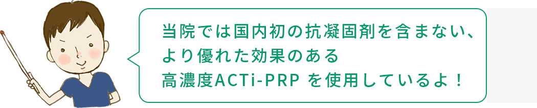 国内初の抗凝固剤を含まない、より優れた効果のある高濃度ACTi-PRPを使用している